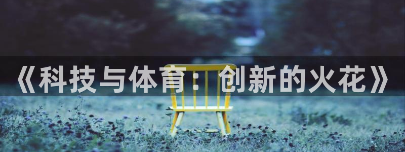 公海赌赌船官网下载注册:《科技与体育:创新的火花》