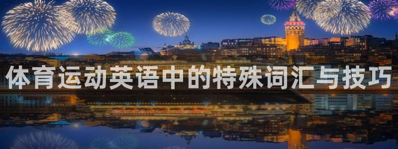 公海赌赌船官方正版app集团官网首页:体育运动英语中的特殊词