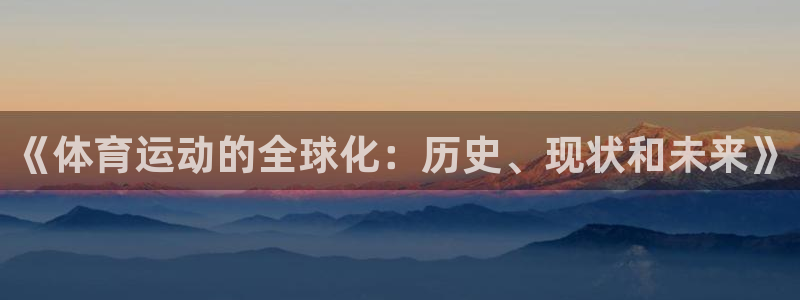 公海赌赌船官网下载平台注册要钱吗安全吗:《体育运动的全球化: